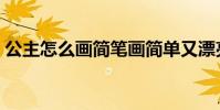 公主怎么畫簡筆畫簡單又漂亮(公主怎么畫)