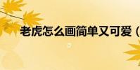 老虎怎么畫簡單又可愛(老虎怎么畫)