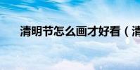 清明節怎么畫才好看(清明節怎么畫)