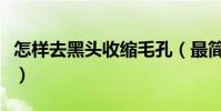 怎樣去黑頭收縮毛孔(最簡單有效去黑頭方法)