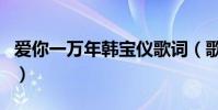 愛你一萬年韓寶儀歌詞(歌曲愛你一萬年歌詞)