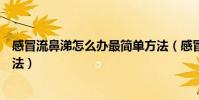 感冒流鼻涕怎么辦最簡單方法(感冒流鼻涕怎么辦最簡單方法)