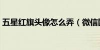 五星紅旗頭像怎么弄(微信國旗頭像怎么弄)