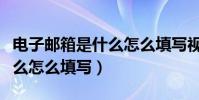 電子郵箱是什么怎么填寫視頻(電子郵箱是什么怎么填寫)