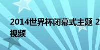 2014世界杯閉幕式主題 2014世界杯閉幕式視頻