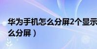 華為手機怎么分屏2個顯示窗口(華為手機怎么分屏)