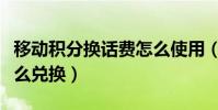 移動積分換話費怎么使用(移動積分換話費怎么兌換)
