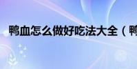 鴨血怎么做好吃法大全(鴨血怎么做好吃)
