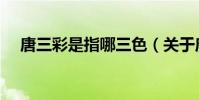 唐三彩是指哪三色(關于唐三彩的介紹)