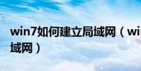 win7如何建立局域網(win7怎樣快速搭建局域網)