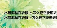 水晶泥粘在衣服上,怎么把它快速去除?教你一招輕松搞定(水晶泥粘在衣服上怎么把它快速去除)