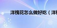 洋槐花怎么做好吃(洋槐花如何做)