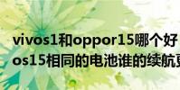 vivos1和oppor15哪個好 vivos15pro和vivos15相同的電池誰的續航更好
