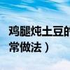 雞腿燉土豆的家常做法視頻（雞腿燉土豆的家常做法）