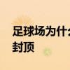 足球場為什么不能是室內的 足球場為什么不封頂 