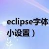 eclipse字體大小設置win10（eclipse字體大小設置）