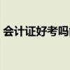 會計證好考嗎能干什么工作（會計證好考嗎）