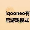 iqooneo有沒有游戲模式 iqooneo6怎么開啟游戲模式 