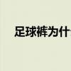 足球褲為什么收腿 足球褲為什么變長了 