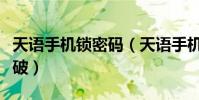 天語手機鎖密碼(天語手機提示加密失敗怎么破)