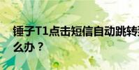 錘子T1點擊短信自動跳轉到新的短信界面怎么辦?