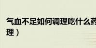 氣血不足如何調理吃什么藥(氣血不足如何調理)