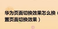 華為頁面切換效果怎么換(華為榮耀7怎么設置頁面切換效果)