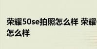 榮耀50se拍照怎么樣 榮耀60se手機拍照性能怎么樣