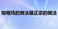 咖喱雞的做法最正宗的做法(咖喱雞的做法)