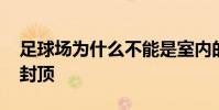 足球場為什么不能是室內的 足球場為什么不封頂