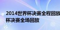 2014世界杯決賽全程回放中文版 2014世界杯決賽全場回放