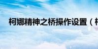 柯娜精神之橋操作設置(柯娜 精神之橋)