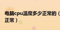 電腦cpu溫度多少正常的(電腦cpu溫度多少正常)