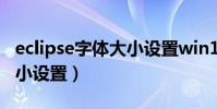 eclipse字體大小設置win10(eclipse字體大小設置)