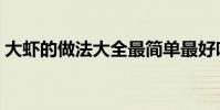 大蝦的做法大全最簡單最好吃(大蝦的做法)