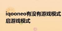 iqooneo有沒有游戲模式 iqooneo6怎么開啟游戲模式