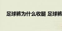 足球褲為什么收腿 足球褲為什么變長了