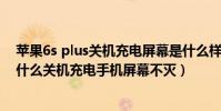 蘋果6s plus關機充電屏幕是什么樣的提示(蘋果6splus為什么關機充電手機屏幕不滅)