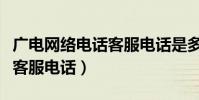 廣電網絡電話客服電話是多少(廣電網絡電話客服電話)