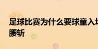 足球比賽為什么要球童入場 足球比賽為什么腰斬