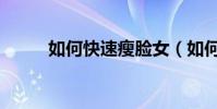 如何快速瘦臉女(如何快速瘦臉)