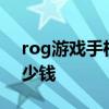 rog游戲手機6值得購買嗎 rog游戲手機6多少錢 