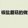 椒鹽蘑菇的做法視頻播放（椒鹽蘑菇的做法）