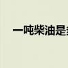 一噸柴油是多少kg（一噸柴油是多少升）