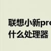 聯想小新pro16英特爾 聯想小新Pro 27采用什么處理器 