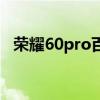 榮耀60pro百度百科 榮耀60pro散熱好嗎 
