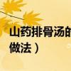 山藥排骨湯的做法功效與作用（山藥排骨湯的做法）