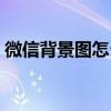 微信背景圖怎么設置（微信背景圖怎么設置）