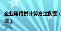 企業所得稅計算方法例題(企業所得稅計算方法)