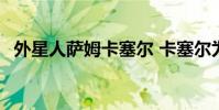 外星人薩姆卡塞爾 卡塞爾為什么叫外星人